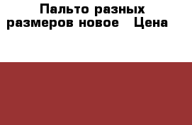 Пальто разных размеров,новое › Цена ­ 3 000 - Московская обл., Москва г. Одежда, обувь и аксессуары » Женская одежда и обувь   . Московская обл.,Москва г.